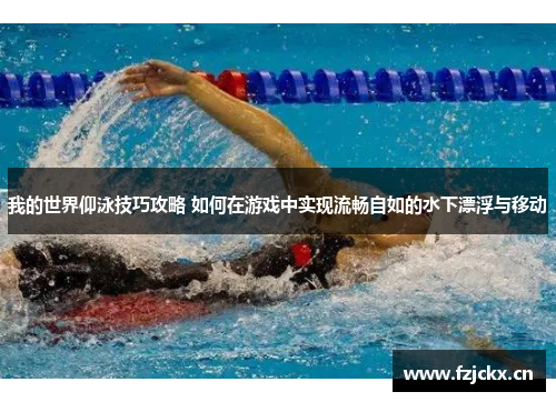 我的世界仰泳技巧攻略 如何在游戏中实现流畅自如的水下漂浮与移动