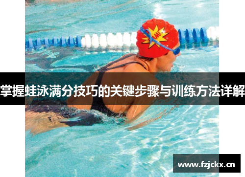 掌握蛙泳满分技巧的关键步骤与训练方法详解