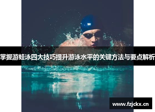 掌握游蛙泳四大技巧提升游泳水平的关键方法与要点解析