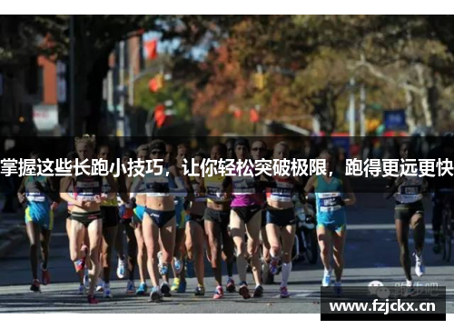 掌握这些长跑小技巧，让你轻松突破极限，跑得更远更快