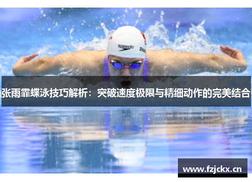 张雨霏蝶泳技巧解析：突破速度极限与精细动作的完美结合