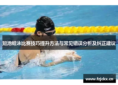 短池蛙泳比赛技巧提升方法与常见错误分析及纠正建议