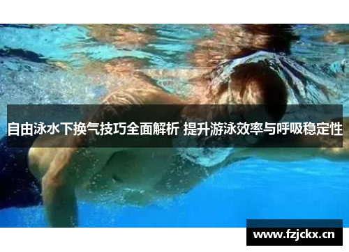 自由泳水下换气技巧全面解析 提升游泳效率与呼吸稳定性
