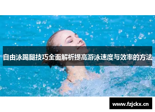 自由泳踢腿技巧全面解析提高游泳速度与效率的方法
