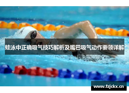 蛙泳中正确吸气技巧解析及嘴巴吸气动作要领详解