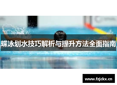 蝶泳划水技巧解析与提升方法全面指南