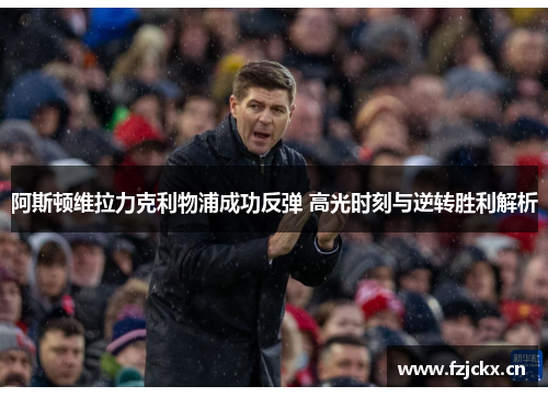 阿斯顿维拉力克利物浦成功反弹 高光时刻与逆转胜利解析